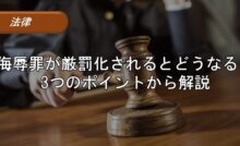 侮辱罪が厳罰化されるとどうなる？3つのポイントから解説