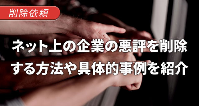 ネット上の企業の悪評を削除する方法や具体的な事例を紹介