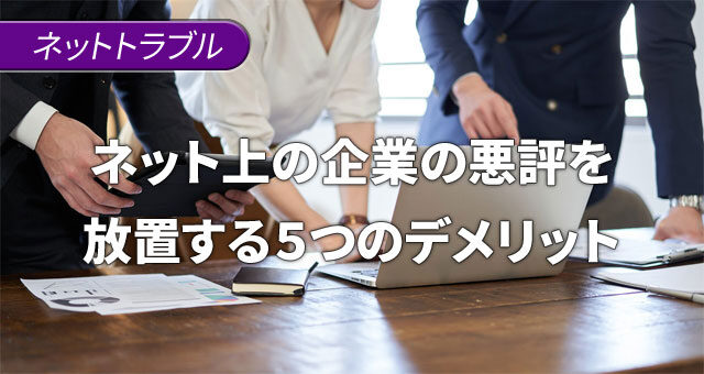 ネット上の企業の悪評を削除せずに放置する５つのデメリット