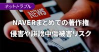 NAVERまとめ(ネイバーまとめ)での著作権侵害や誹謗中傷の被害リスク