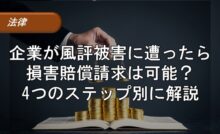 企業が風評被害に遭ったら損害賠償請求は可能？4つのステップ別に解説