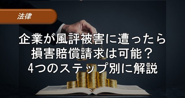 企業が風評被害に遭ったら損害賠償請求は可能？4つのステップ別に解説
