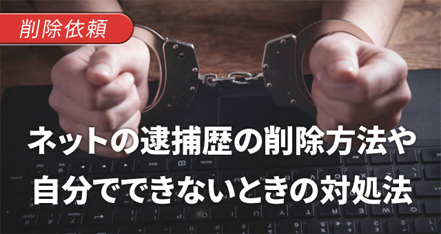 ネット上の逮捕歴を削除する方法や自分でできないときの対処法