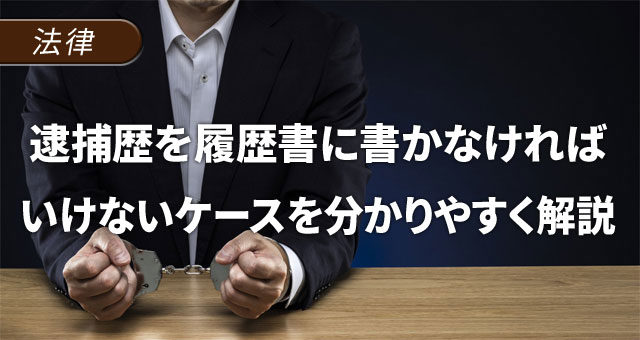 逮捕歴を履歴書に書かなければいけないケースを分かりやすく解説