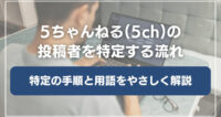5ちゃんねる（5ch）で書き込みをした投稿者を特定する流れと用語解説