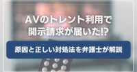 身に覚えがないのにAVのトレント利用で開示請求が届いた!?原因と正しい対処法を弁護士が解説