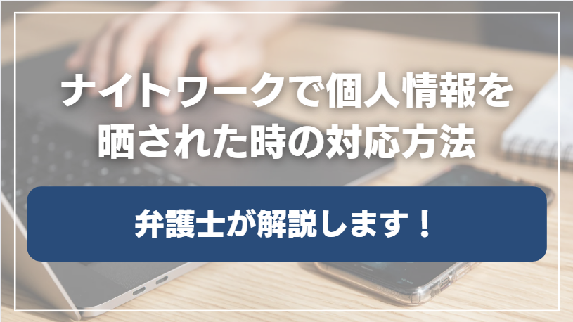 ナイトワークで個人情報を晒された時の対応方法を弁護士が解説します!