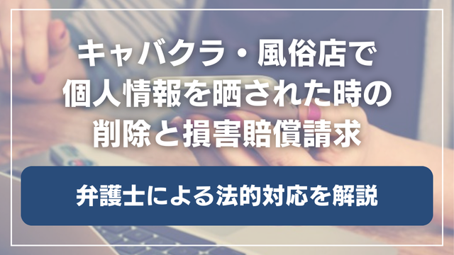 キャバクラ・風俗店で個人情報を晒された時の削除と損害賠償請求