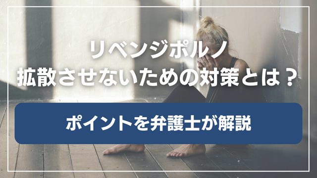 リベンジポルノを拡散させないための対策とは｜ポイントを弁護士が解説