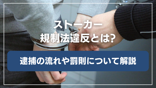 ストーカー規制法違反とは？逮捕・警告・禁止命令の流れと罰則を解説