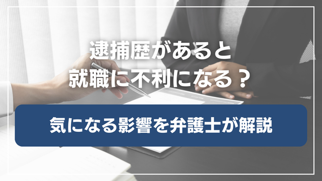 逮捕歴があると就職に不利になる？気になる影響を詳しく解説