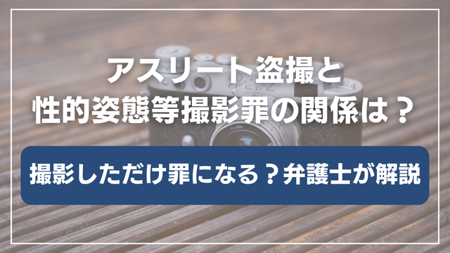 アスリート盗撮と性的姿態等撮影罪の関係は？撮影しただけで犯罪になるのか