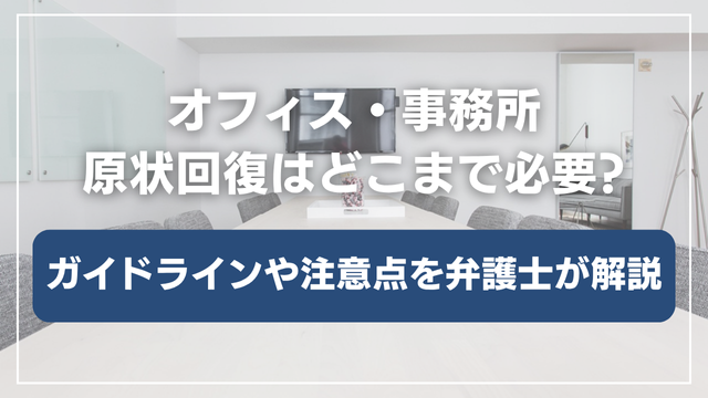 オフィス・事務所の原状回復はどこまで必要？原状回復工事のガイドラインと注意点を解説します