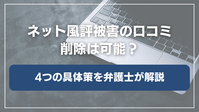 ネット風評被害の口コミは削除可能？4つの具体策を解説