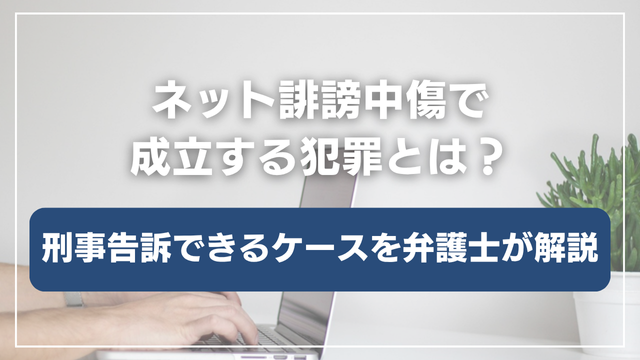 ネット誹謗中傷で成立する犯罪とは?刑事告訴できるケースについて