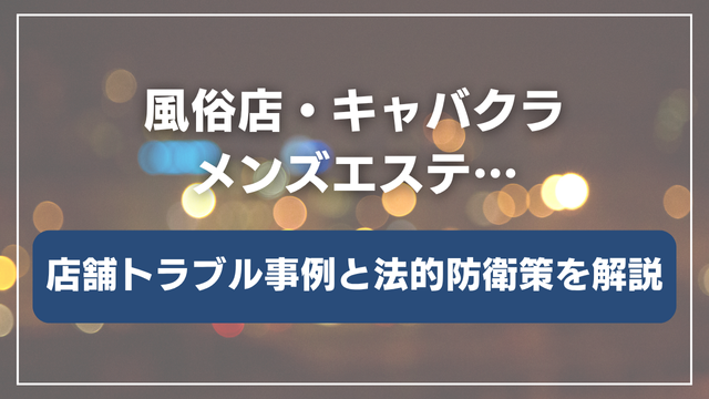 「風俗店・キャバクラ・メンズエステ」店舗トラブル事例と法的防衛策