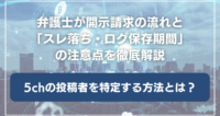 5ch（旧2ch）の投稿者を特定する方法とは？弁護士が開示請求の流れと「スレ落ち・ログ保存期間」の注意点を徹底解説
