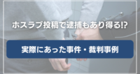 ホスラブ投稿で逮捕もあり得る！？実際にあった事件・裁判事例