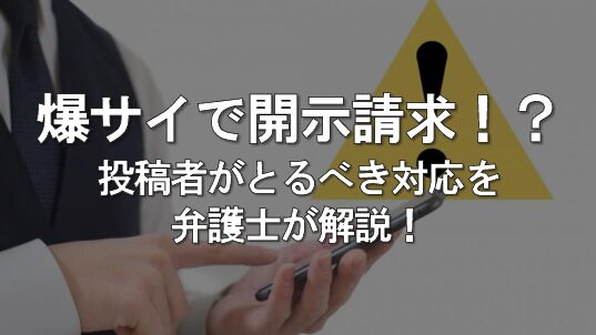 爆サイの書き込みで開示請求された!? 投稿者側がとるべき対応とリスクを弁護士が解説