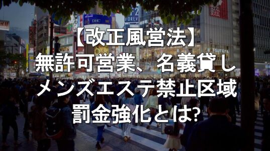 【改正風営法】無許可営業、名義貸し、メンズエステ禁止区域営業の罰金強化